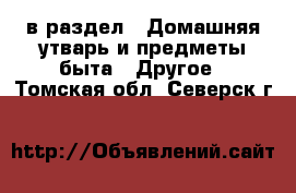  в раздел : Домашняя утварь и предметы быта » Другое . Томская обл.,Северск г.